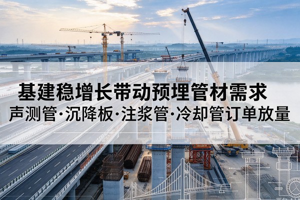 沈河基建稳增长带动预埋监测管材需求，声测管、沉降板、注浆管订单持续放量