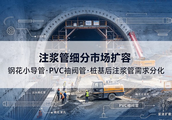 沈河注浆管细分市场扩容，隧道钢花小导管、PVC 袖阀管、桩基后注浆管需求分化